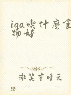 iga吃什么食物好