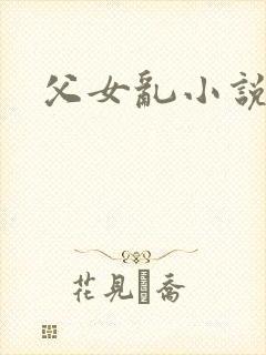 父女乱小说合集