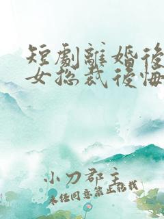 短剧离婚后高冷女总裁后悔了在线观看