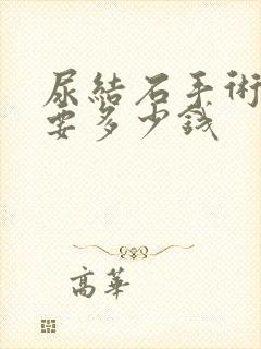 尿结石手术治疗要多少钱