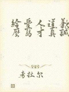 给爱人道歉信怎么写才真诚