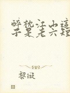 醉枕江山这个皇子是老六短剧100集