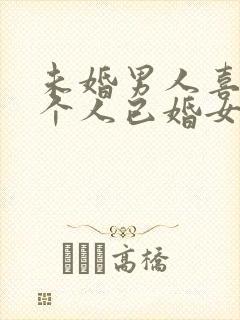 未婚男人喜欢一个人已婚女人的表现