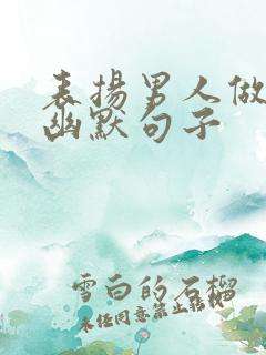 表扬男人做饭的幽默句子