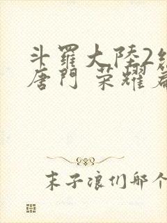 斗罗大陆2绝世唐门 荣耀篇