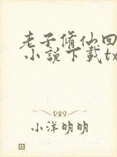 老子修仙回来了 小说下载txt