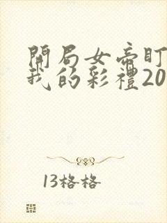 开局女帝盯上了我的彩礼20