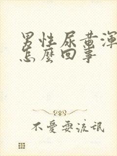 男性尿黄浑浊是怎么回事