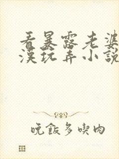 看暴露老婆被老汉玩弄小说