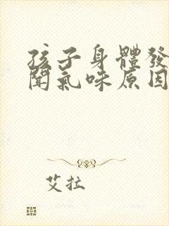 孩子身体发出难闻气味原因