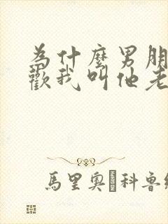 为什么男朋友喜欢我叫他老公