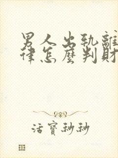 男人出轨离婚法律怎么判财产