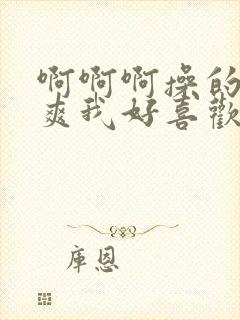 啊啊啊操的我好爽我好喜欢在线观看视频