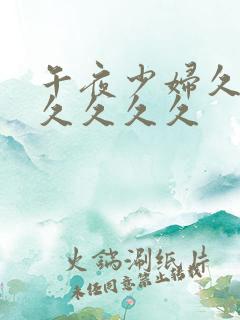 午夜少妇久久久久久久久