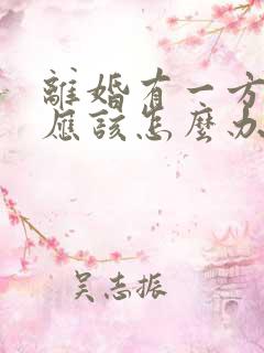 离婚有一方不离应该怎么办