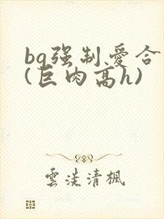 bg强制爱合集(巨肉高h)