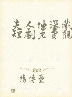 夫人他深藏不路短剧免费观看