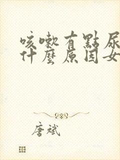 咳嗽有点尿漏是什么原因女士