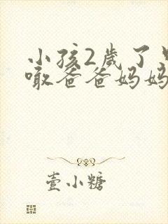 小孩2岁了只会喊爸爸妈妈