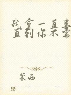 我会一直喜欢你直到你不需要为止