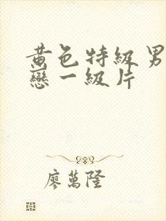 黄色特级男同性恋一级片