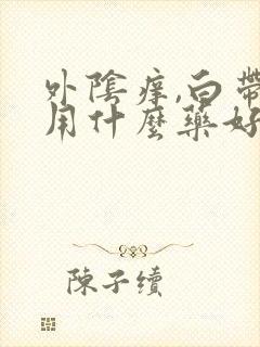 外阴痒,白带黄用什么药好