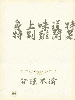 身上味道特别大特别难闻是什么病