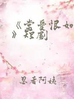 《当爱恨如潮生》短剧