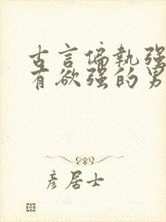 古言偏执强大占有欲强的男主