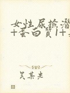 女性尿检潜血2+蛋白质1+是什么原因