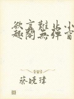 欲言难止小说笔趣阁无弹窗