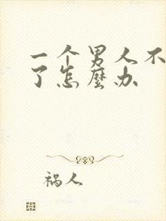 一个男人不爱你了怎么办