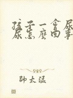 孩子一会尿一会尿怎么回事