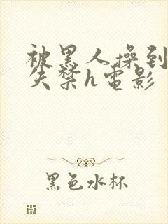 被黑人操到高潮失禁h电影