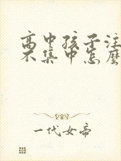 高中孩子注意力不集中怎么办?该如何治