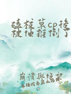 磕校草cp后我被他推倒了免费阅读