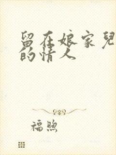 留在娘家儿媳妇的情人