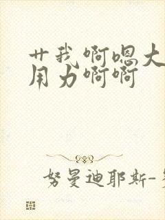 艹我啊嗯大奶子用力啊啊