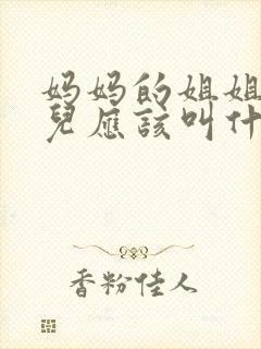 妈妈的姐姐的女儿应该叫什么