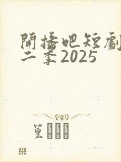 开播吧短剧季第二季2025
