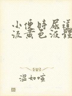 小便时尿道刺痛流黄色液体是怎么回事