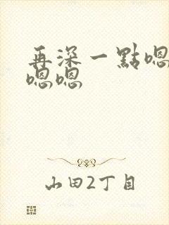 再深一点嗯嗯嗯嗯嗯