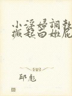 小淫妇调教跪趴撅起白嫩屁股小说