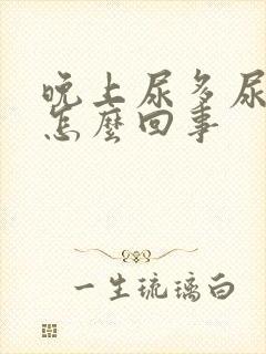 晚上尿多尿频是怎么回事