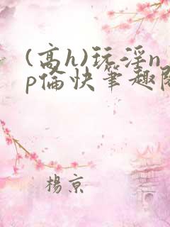 (高h)玩淫np伦快笔趣阁
