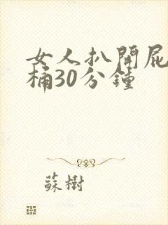 女人扒开屁股爽桶30分钟