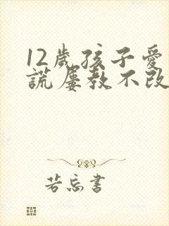 12岁孩子爱撒谎屡教不改怎么办