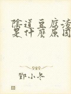 阴道豆腐渣东西是什么原因