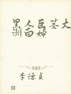 黑人巨茎大战欧洲白妇