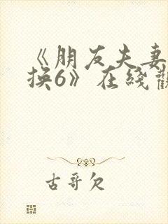 《朋友夫妻:交换6》在线观看